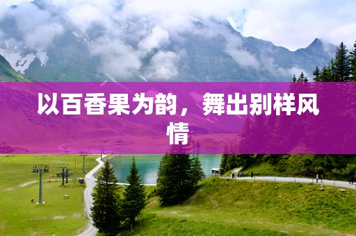 以百香果为韵，舞出别样风情