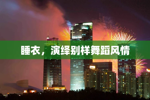 睡衣，演绎别样舞蹈风情