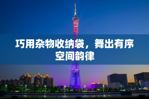 巧用杂物收纳袋，舞出有序空间韵律