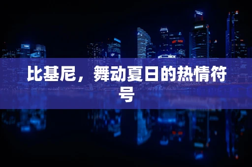 比基尼，舞动夏日的热情符号