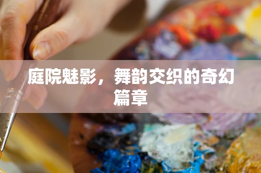 庭院魅影，舞韵交织的奇幻篇章