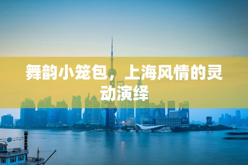 舞韵小笼包，上海风情的灵动演绎