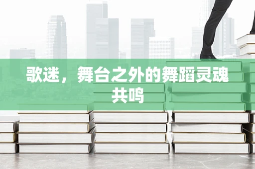 歌迷，舞台之外的舞蹈灵魂共鸣