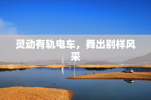 灵动有轨电车，舞出别样风采