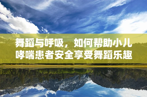 舞蹈与呼吸，如何帮助小儿哮喘患者安全享受舞蹈乐趣？