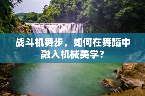 战斗机舞步，如何在舞蹈中融入机械美学？