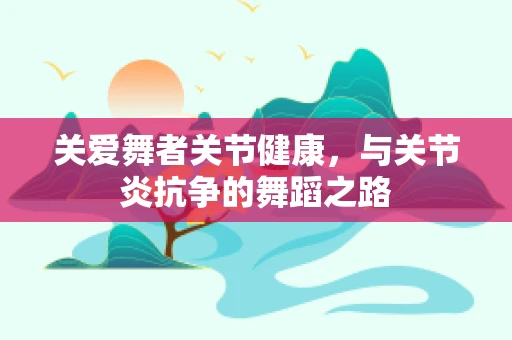 关爱舞者关节健康，与关节炎抗争的舞蹈之路