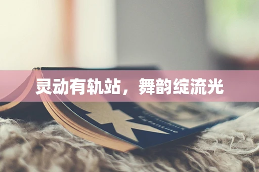 灵动有轨站，舞韵绽流光