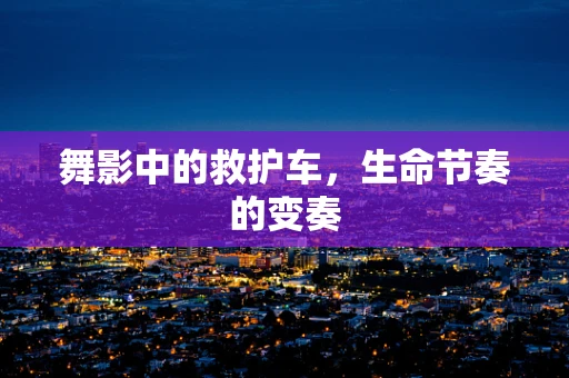 舞影中的救护车，生命节奏的变奏