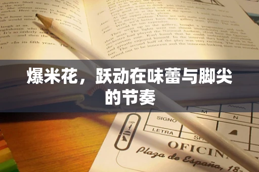 爆米花，跃动在味蕾与脚尖的节奏