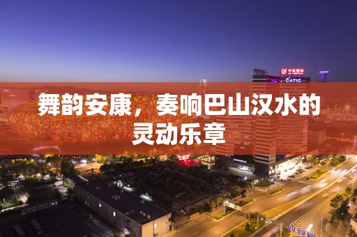 舞韵安康，奏响巴山汉水的灵动乐章