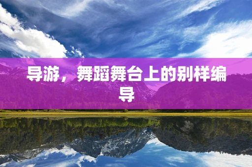 导游，舞蹈舞台上的别样编导