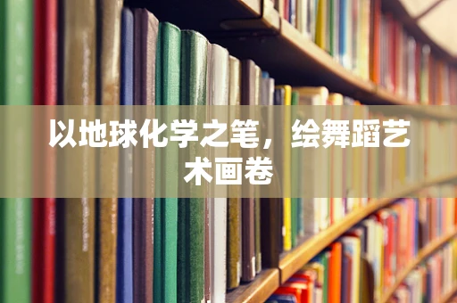以地球化学之笔，绘舞蹈艺术画卷