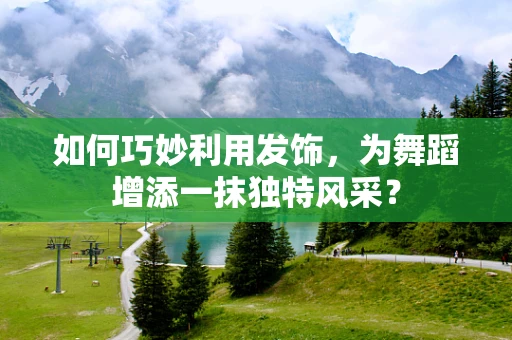 如何巧妙利用发饰，为舞蹈增添一抹独特风采？