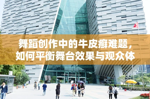 舞蹈创作中的牛皮癣难题，如何平衡舞台效果与观众体验？