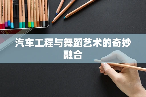 汽车工程与舞蹈艺术的奇妙融合