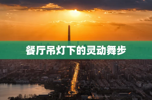 餐厅吊灯下的灵动舞步