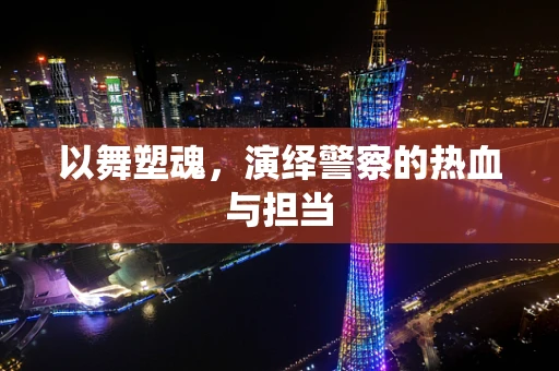 以舞塑魂,演绎警察的热血与担当 以舞塑魂,演绎警察的热血与担当